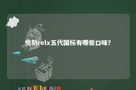 悦刻relx五代国标有哪些口味�？ 